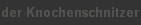 der Knochenschnitzer